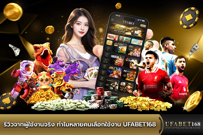 รีวิวจากผู้ใช้งานจริงว่าทำไมหลายคนเลือก UFABET168